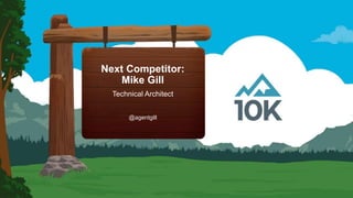 Next Competitor:
Mike Gill
Technical Architect
@agentgill
 