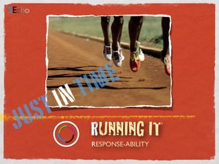 RESPONSE-ABILITY
RUNNING ITJUST IN TIME
 
