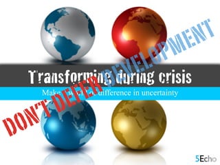 Transforming during crisis
Make a world of difference in uncertainty
DON’T DEFER DEVELOPMENT
 