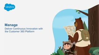Manage
Deliver Continuous Innovation with
the Customer 360 Platform
 