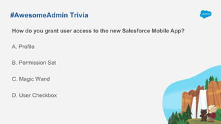 #AwesomeAdmin Trivia
How do you grant user access to the new Salesforce Mobile App?
A. Profile
C. Magic Wand
B. Permission Set
D. User Checkbox
 