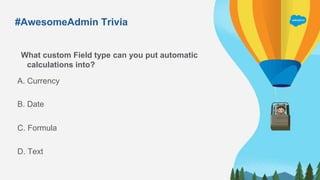 What custom Field type can you put automatic
calculations into?
A. Currency
C. Formula
B. Date
D. Text
#AwesomeAdmin Trivia
 