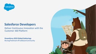 Salesforce Developers
Deliver Continuous Innovation with the
Customer 360 Platform
#LivingTheDream #TrailblazerCommunity
Dreamforce 2019 Global Gatherings
 