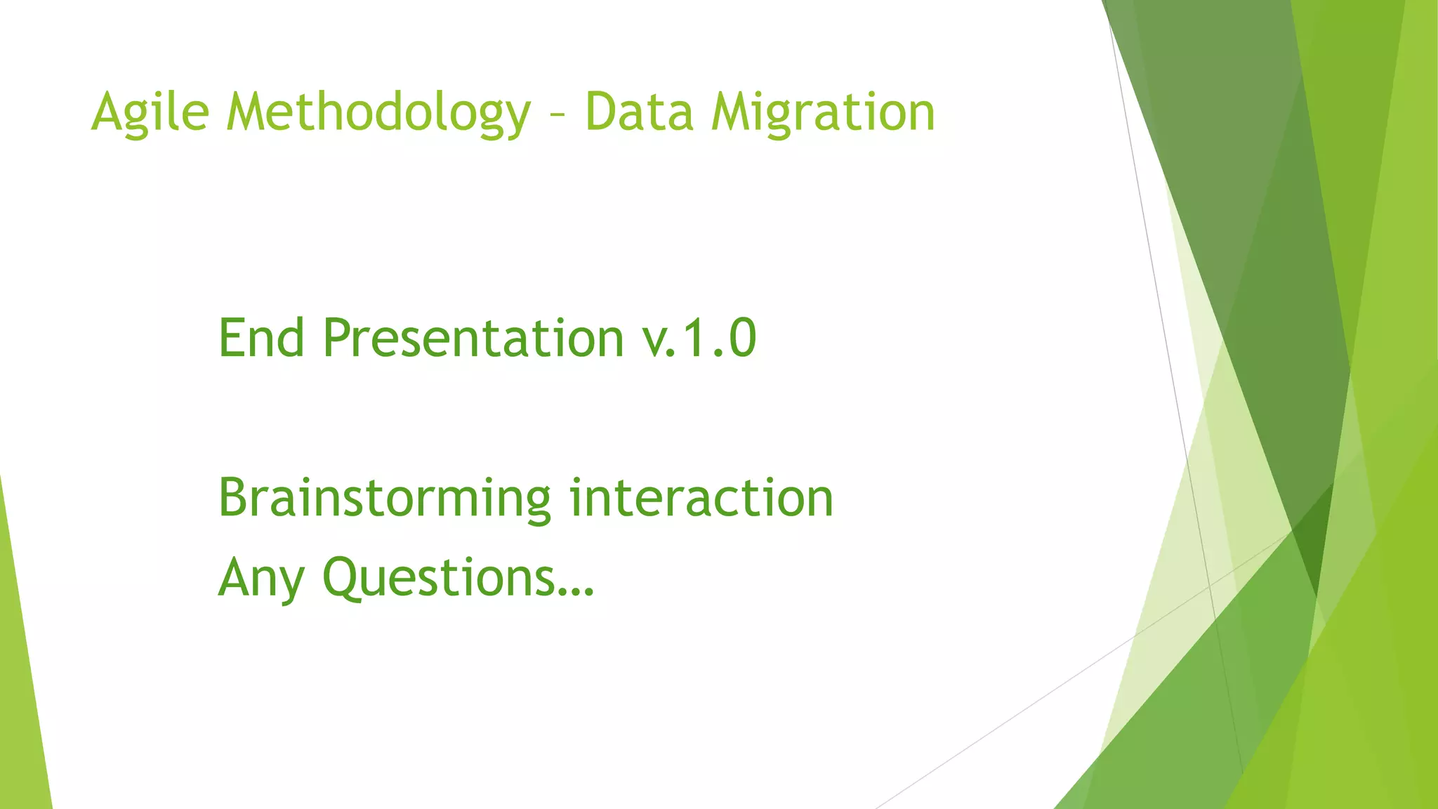Agile Methodology – Data Migration
End Presentation v.1.0
Brainstorming interaction
Any Questions…
 