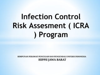 HIMPUNAN PERAWAT PENCEGAH DAN PENGENDALI INFEKSI INDONESIA
HIPPII JAWA BARAT
Infection Control
Risk Assesment ( ICRA
) Program
 