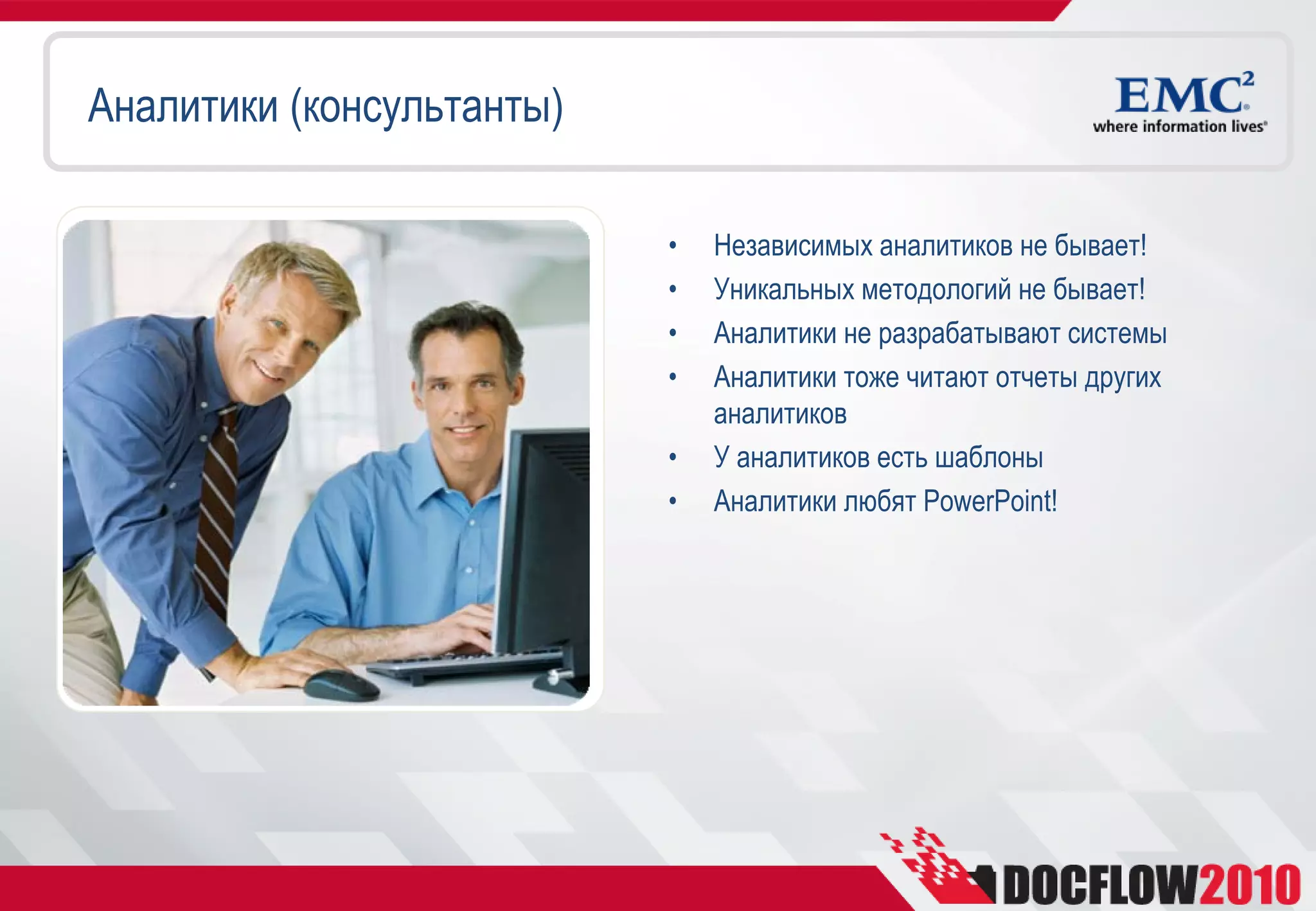 Аналитики (консультанты)

                           •   Независимых аналитиков не бывает!
                           •   Уникальных методологий не бывает!
                           •   Аналитики не разрабатывают системы
                           •   Аналитики тоже читают отчеты других
                               аналитиков
                           •   У аналитиков есть шаблоны
                           •   Аналитики любят PowerPoint!
 