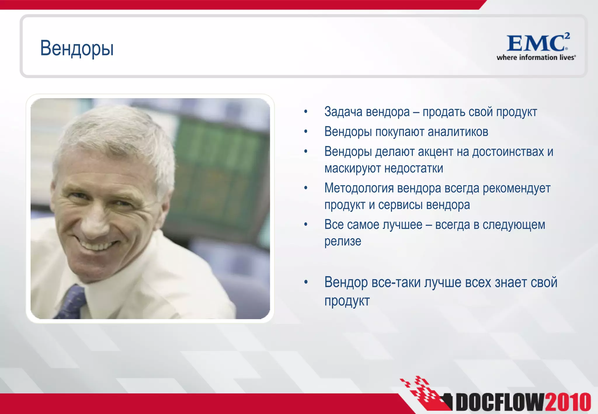 Вендоры

          •   Задача вендора – продать свой продукт
          •   Вендоры покупают аналитиков
          •   Вендоры делают акцент на достоинствах и
              маскируют недостатки
          •   Методология вендора всегда рекомендует
              продукт и сервисы вендора
          •   Все самое лучшее – всегда в следующем
              релизе


          •   Вендор все-таки лучше всех знает свой
              продукт
 