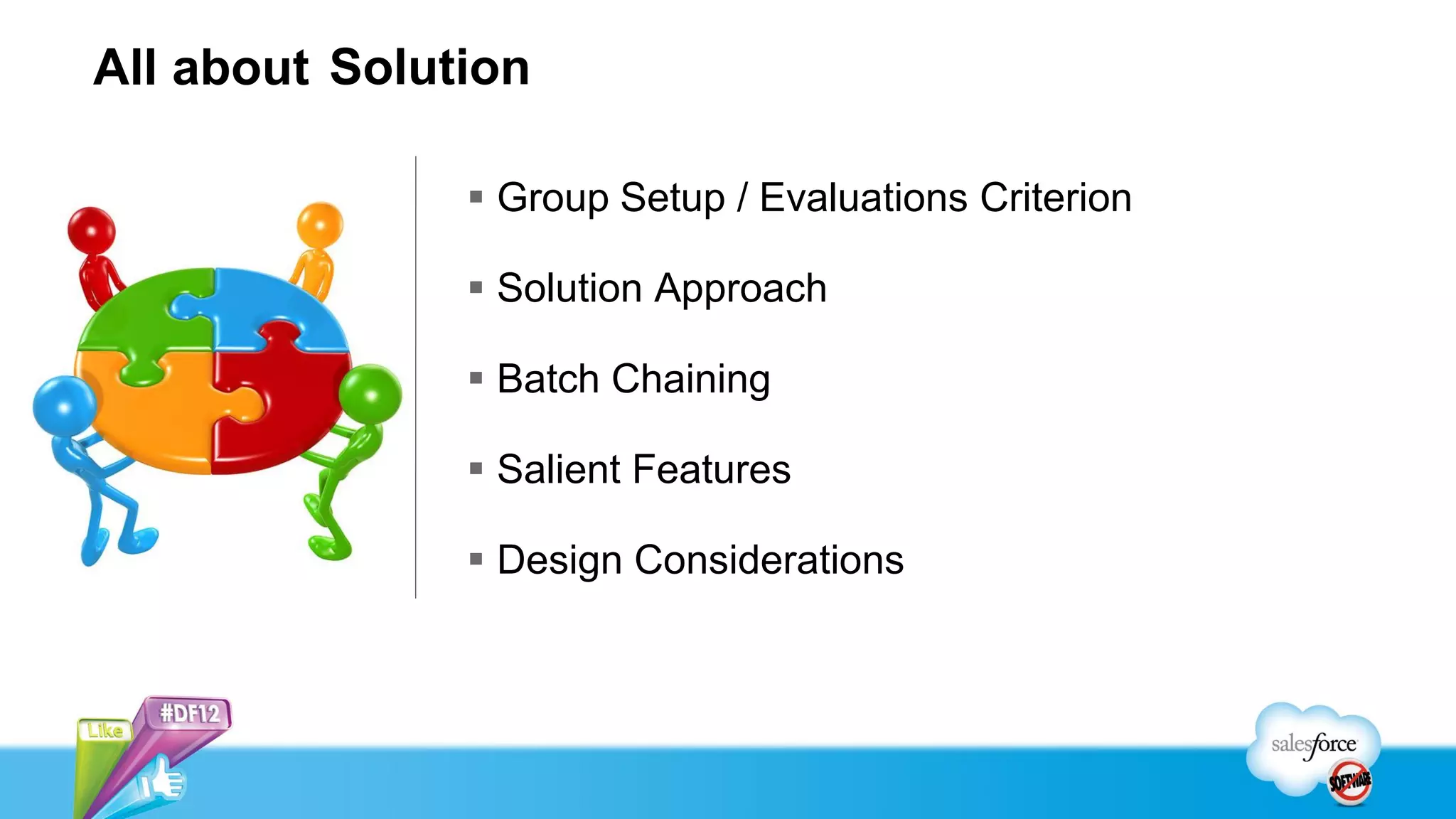 All about Solution

                Group Setup / Evaluations Criterion

                Solution Approach

                Batch Chaining

                Salient Features

                Design Considerations
 