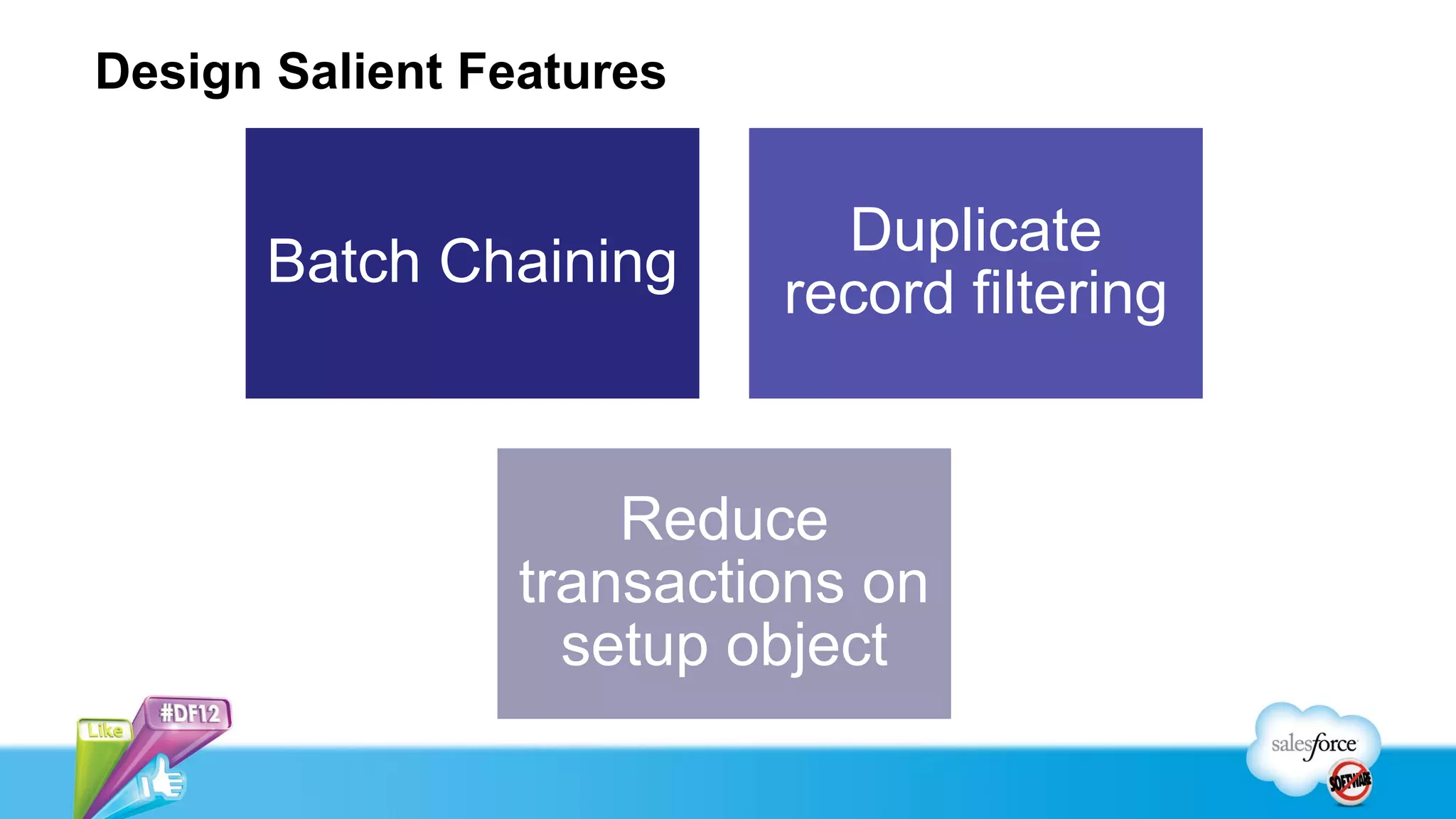Design Salient Features


                            Duplicate
      Batch Chaining
                          record filtering


                     Reduce
                 transactions on
                   setup object
 