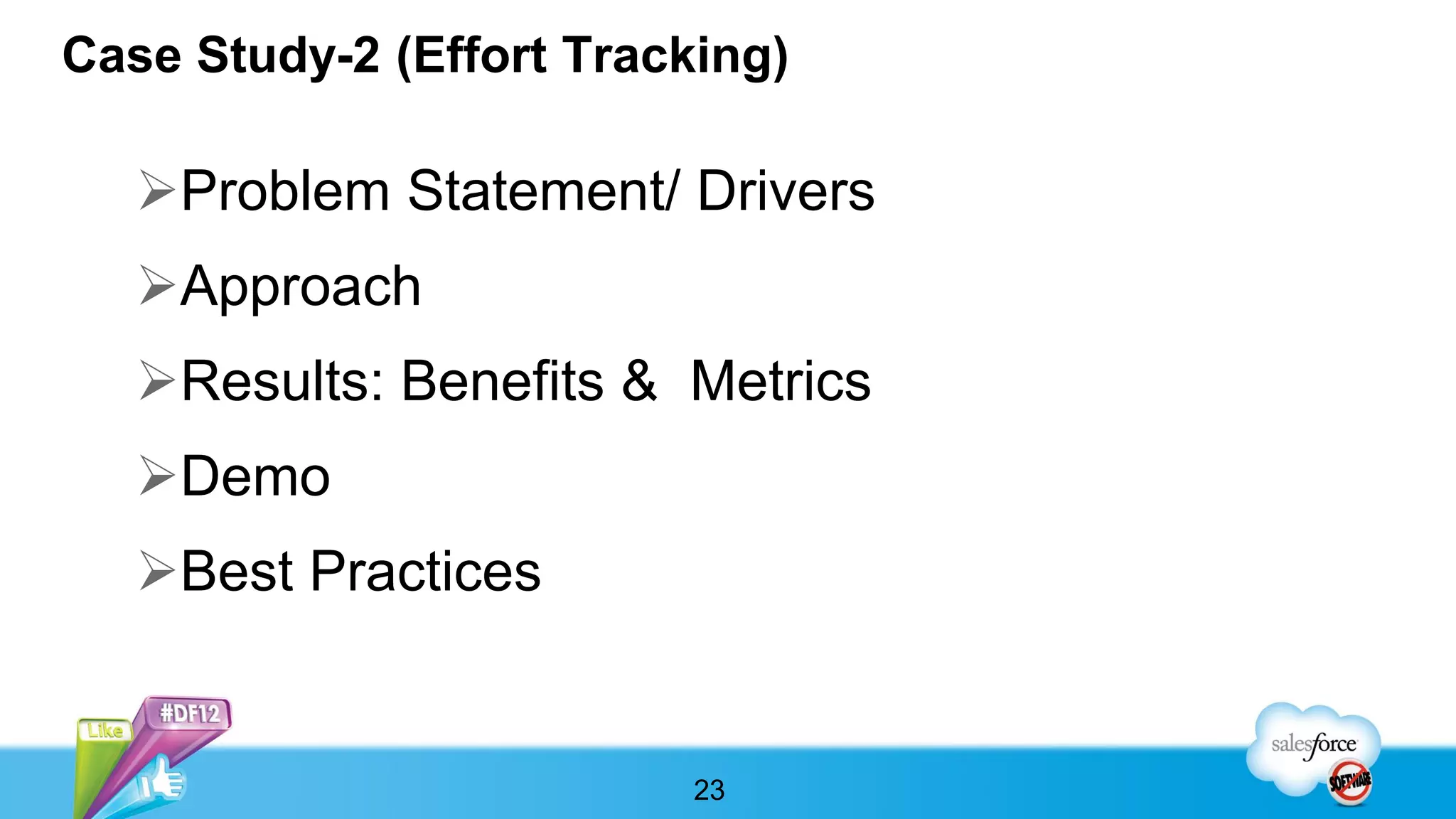 Case Study-2 (Effort Tracking)

   Problem Statement/ Drivers
   Approach
   Results: Benefits & Metrics
   Demo
   Best Practices


                          23
 