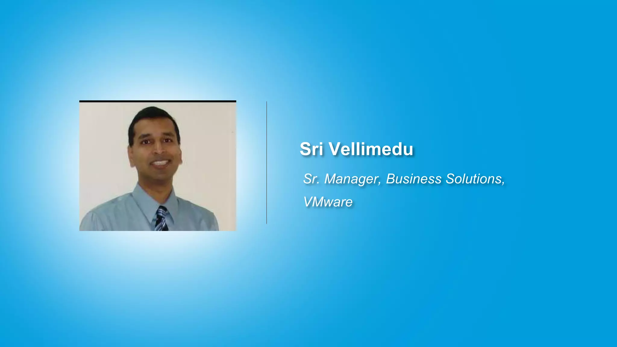 Sri Vellimedu
Sr. Manager, Business Solutions,
VMware
 