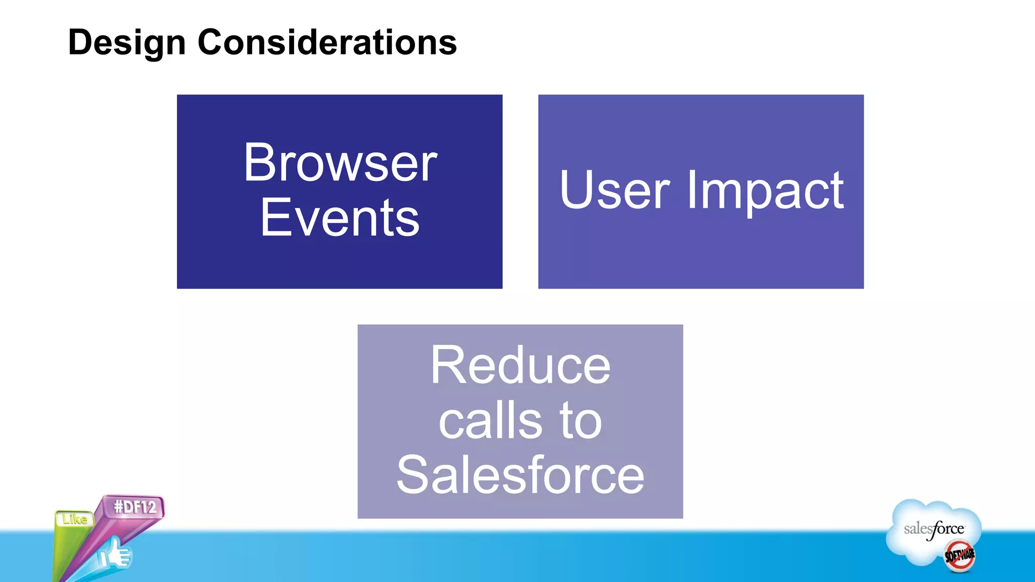 Design Considerations


         Browser
                        User Impact
         Events

                  Reduce
                  calls to
                 Salesforce
 