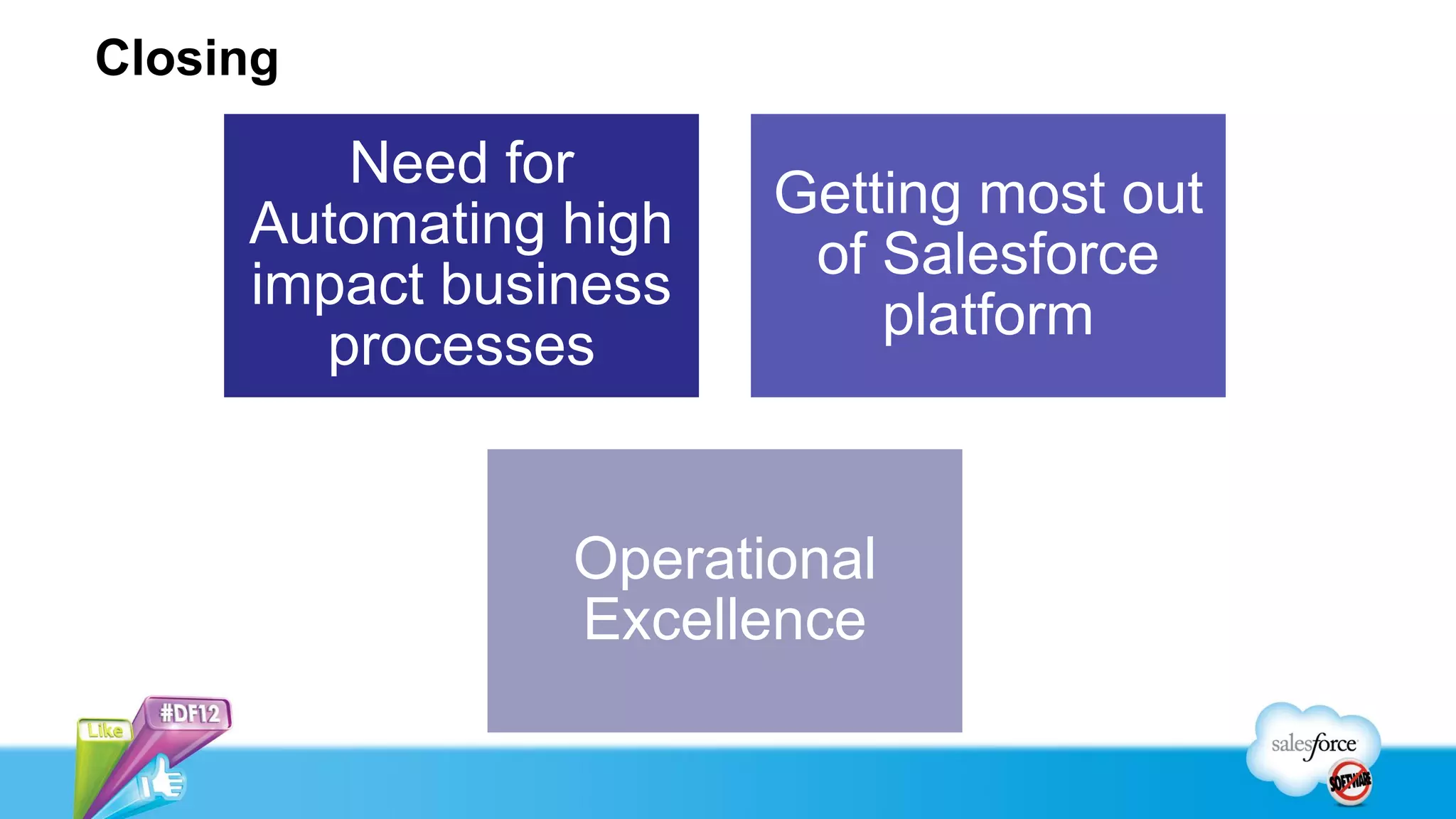 Closing

        Need for
                       Getting most out
     Automating high
                        of Salesforce
     impact business
                           platform
       processes


                Operational
                Excellence
 