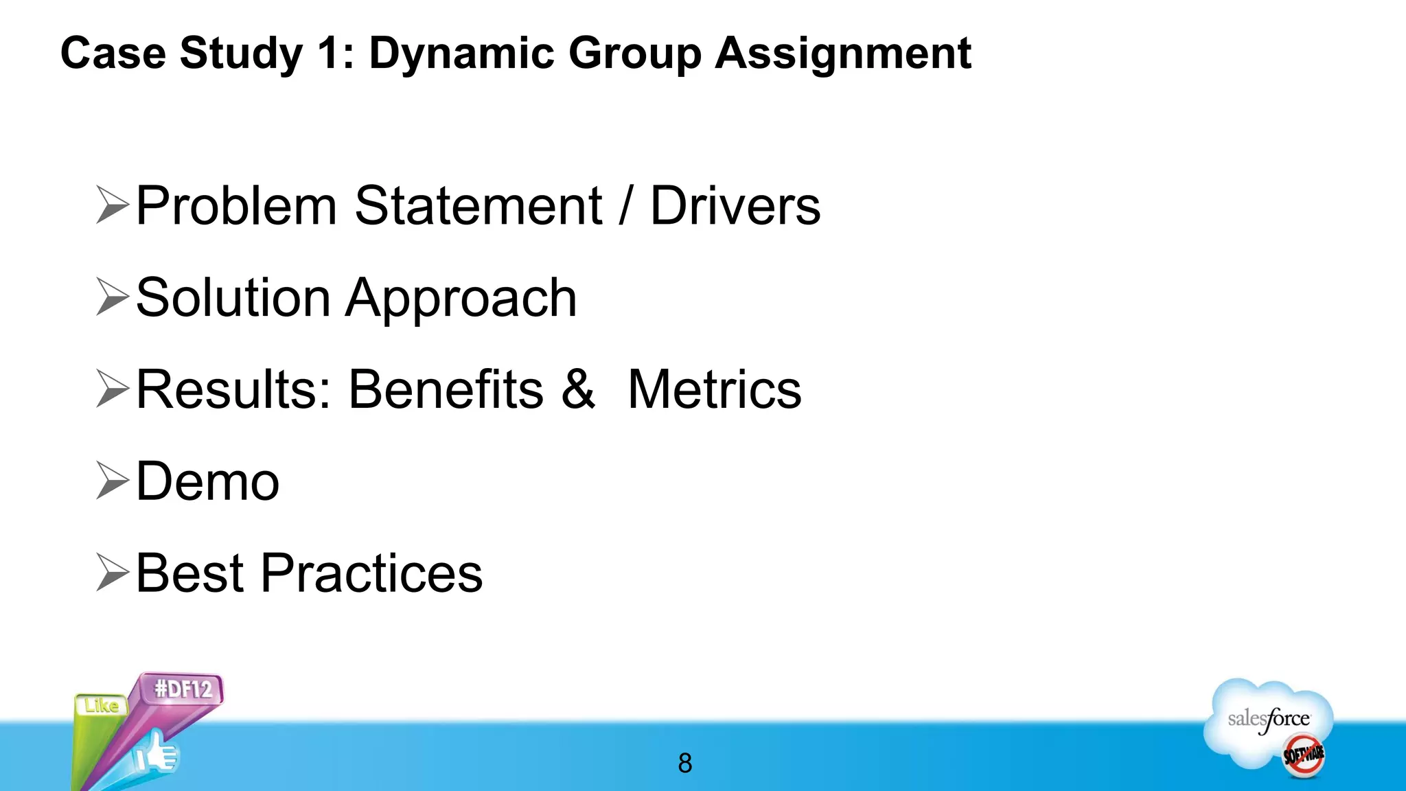 Case Study 1: Dynamic Group Assignment


 Problem Statement / Drivers
 Solution Approach
 Results: Benefits & Metrics
 Demo
 Best Practices


                         8
 