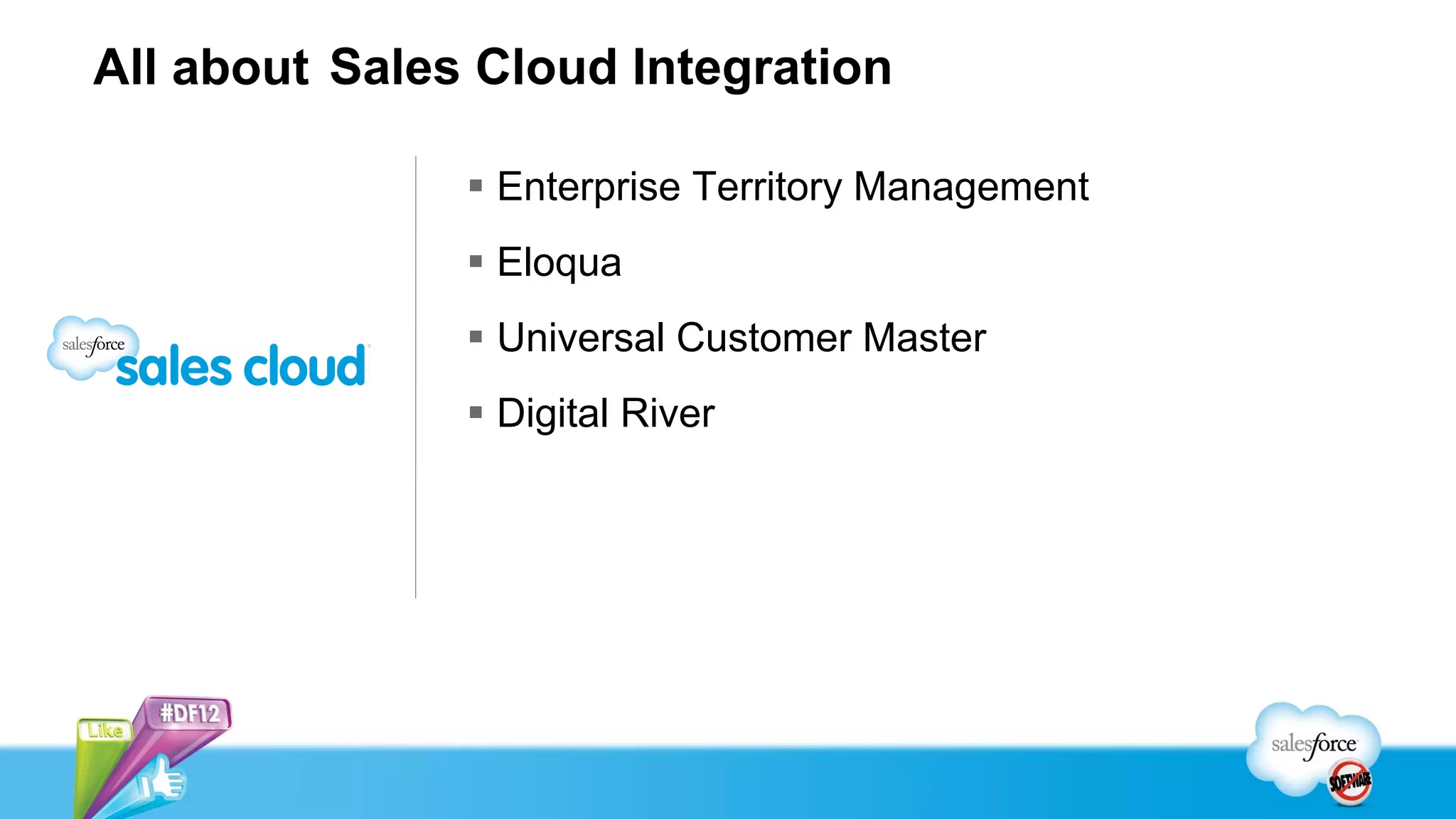 All about Sales Cloud Integration
 Enterprise Territory Management
 Eloqua
 Universal Customer Master
 Digital River
 