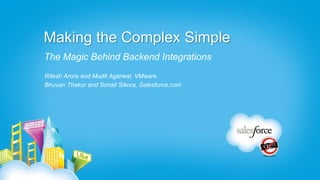 Making the Complex Simple
The Magic Behind Backend Integrations
Ritesh Arora and Mudit Agarwal, VMware
Bhuvan Thakur and Sohail Sikora, Salesforce.com
 