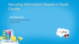 Securing Information Assets in SaaS
      Clouds

        Deb Banerjee
         Technical Director, Symantec
         @banerjeesec




Dreamforce 2012                             1
 