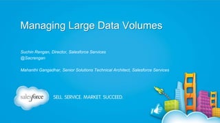 Managing Large Data Volumes
Suchin Rengan, Director, Salesforce Services
@Sacrengan

Mahanthi Gangadhar, Senior Solutions Technical Architect, Salesforce Services

 