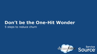 Don’t be the One-Hit Wonder
5 steps to reduce churn

 