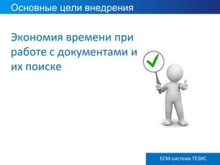 Основные цели внедрения
Экономия времени при
работе с документами и
их поиске
ECM-система ТЕЗИС
 