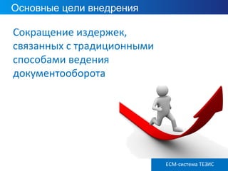ECM ТЕЗИС версия 3.6
Основные цели внедрения
Сокращение издержек,
связанных с традиционными
способами ведения
документооборота
ECM-система ТЕЗИС
 