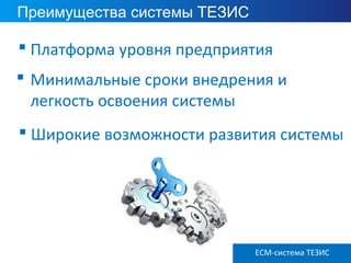ECM ТЕЗИС версия 3.6
Преимущества системы ТЕЗИС
 Минимальные сроки внедрения и
легкость освоения системы
 Широкие возможности развития системы
 Платформа уровня предприятия
ECM-система ТЕЗИС
 