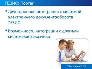 ТЕЗИС: Портал
ECM ТЕЗИС версия 3.6
Двусторонняя интеграция с системой
электронного документооборота
ТЕЗИС
Возможность интеграции с другими
системами Заказчика
ECM-система ТЕЗИС
 