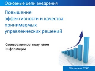 ECM ТЕЗИС версия 3.6
Основные цели внедрения
Повышение
эффективности и качества
принимаемых
управленческих решений
Своевременное получение
информации
ECM-система ТЕЗИС
 