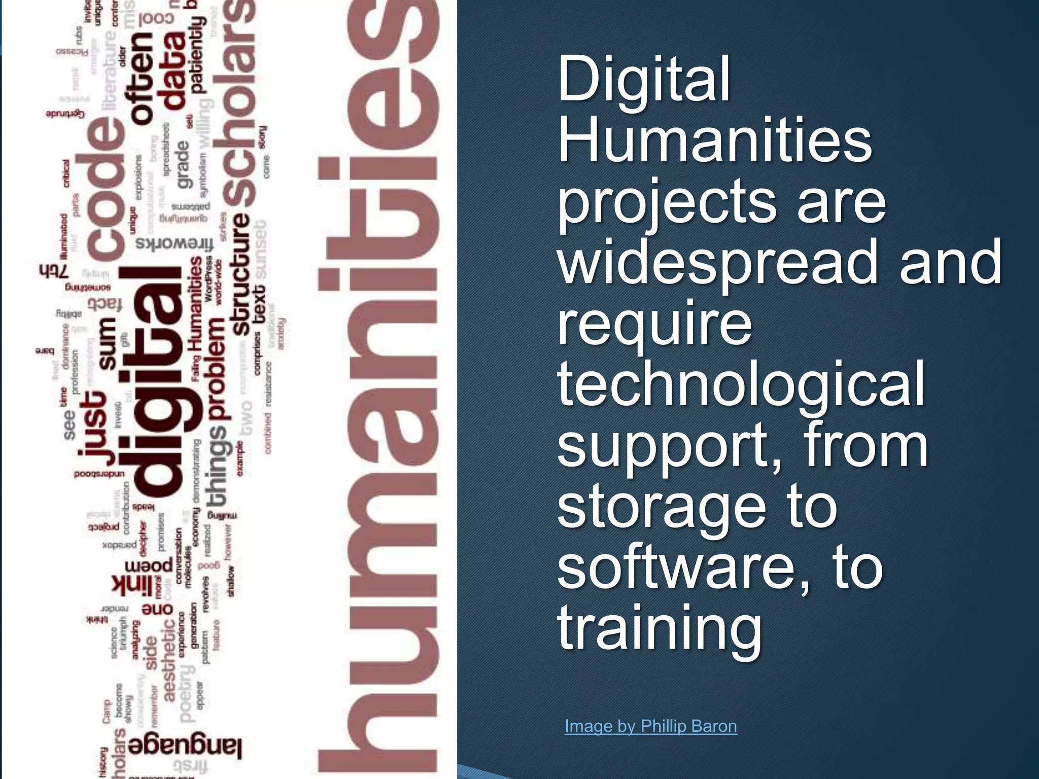 Digital 
Humanities 
projects are 
widespread and 
require 
technological 
support, from 
storage to 
software, to 
training 
Image by Phillip Baron 
 