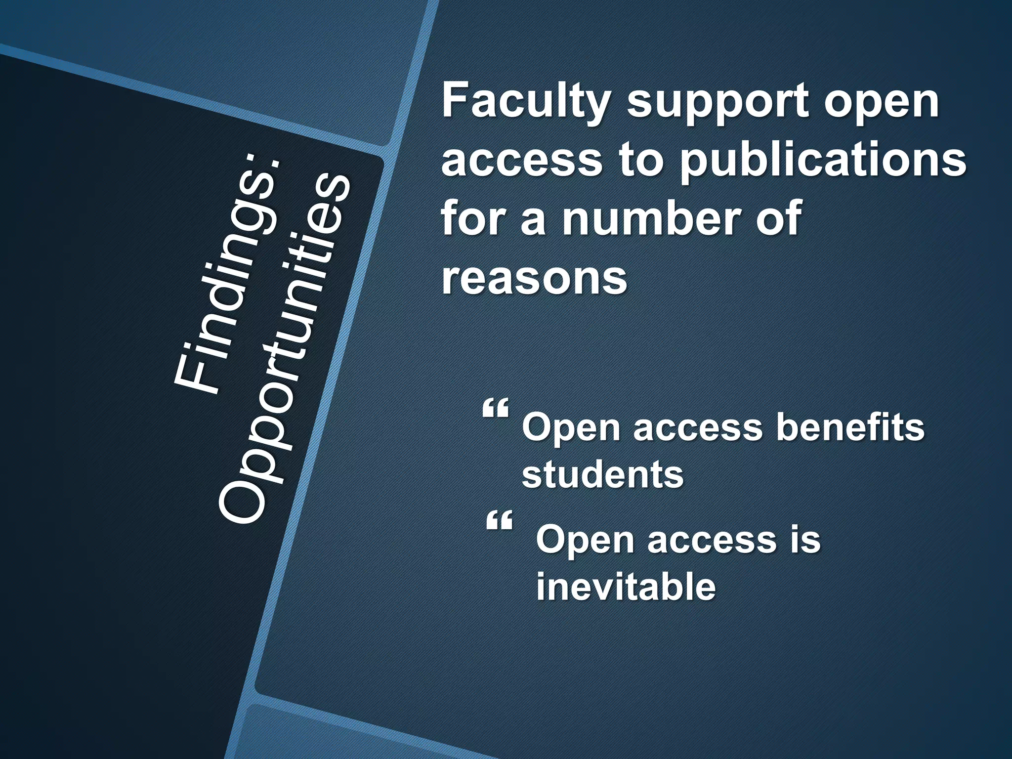 Faculty support open 
access to publications 
for a number of 
reasons 
 Open access benefits 
students 
 Open access is 
inevitable 
 