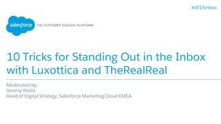 10 Tricks for Standing Out in the Inbox
with Luxottica and TheRealReal
Moderated by:
Jeremy Waite
Head of Digital Strategy, Salesforce Marketing Cloud EMEA
#df15inbox
 