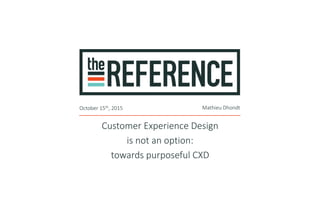 Customer Experience Design
is not an option:
towards purposeful CXD
October 15th, 2015 Mathieu Dhondt
 