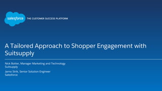 A Tailored Approach to Shopper Engagement with
Suitsupply
Nick Botter, Manager Marketing and Technology
Suitsupply
Jarno Strik, Senior Solution Engineer
Salesforce
 