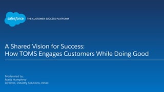 A Shared Vision for Success:
How TOMS Engages Customers While Doing Good
Moderated by:
Maria Humphrey
Director, Industry Solutions, Retail
 