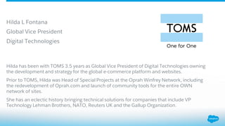 Hilda L Fontana
Global Vice President
Digital Technologies
Hilda has been with TOMS 3.5 years as Global Vice President of ...