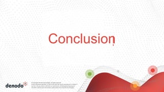 © Copyright Denodo Technologies. All rights reserved
Unless otherwise specified, no part of this PDF file may be reproduced or utilized in
any for or by any means, electronic or mechanical, including photocopying and
microfilm, without prior the written authorization from Denodo Technologies.
Thank You!
Conclusion
 