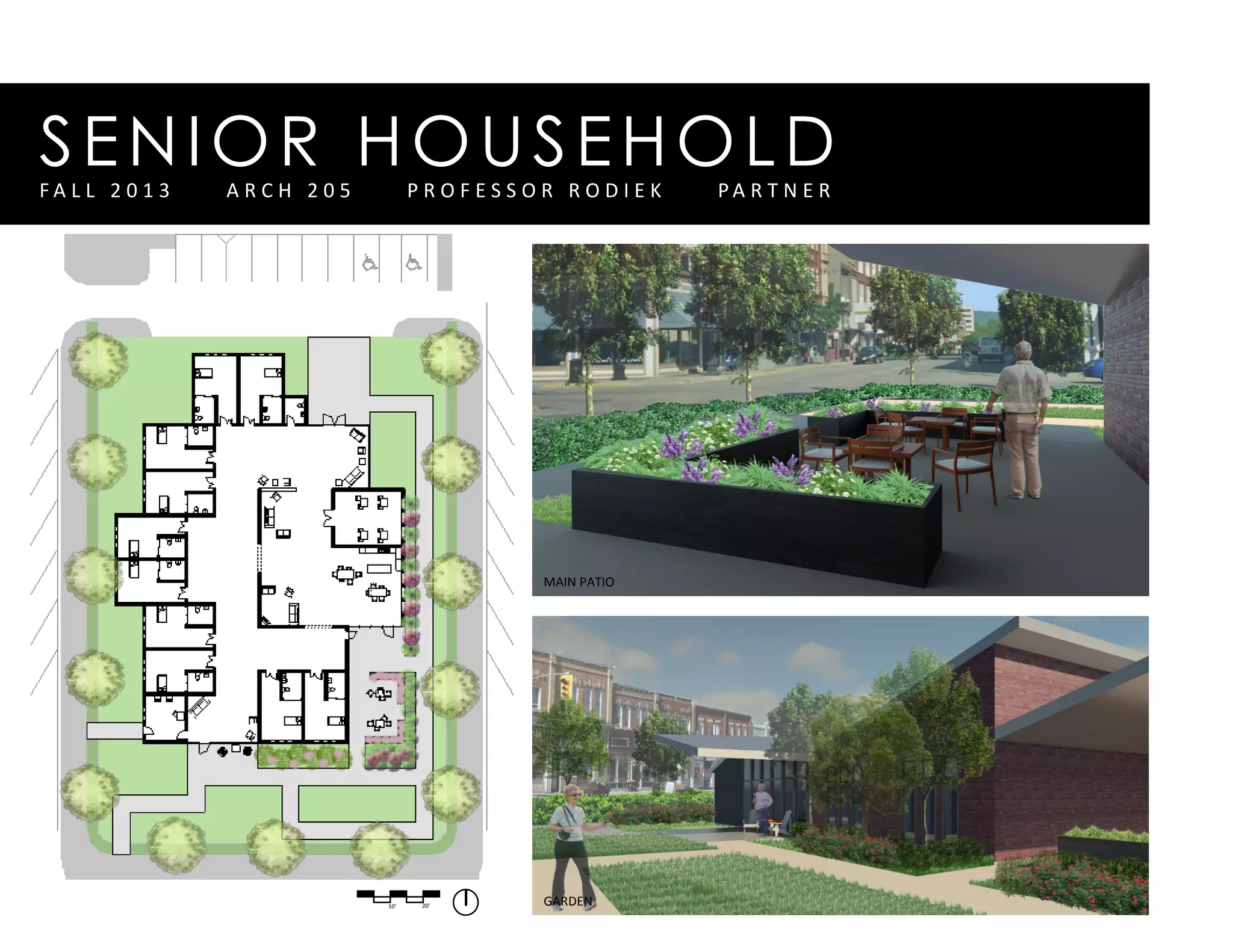 SENIOR HOUSEHOLDF A L L 2 0 1 3 A R C H 2 0 5 P R O F E S S O R R O D I E K P A R T N E R
10’ 20’
MAIN PATIO
GARDEN
 