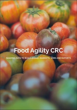 1
Food Agility CRC
SHARING DATA TO BUILD BRAND, MARKETS, JOBS AND EXPORTS
 