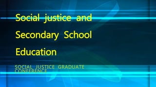 SOCIAL JUSTICE GRADUATE
CONFERENCE
Social justice and
Secondary School
Education
 