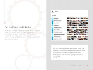 Get endorsed on LinkedIn
Once you’ve filled out the skills section on your LinkedIn
profile, your connections have the opp...