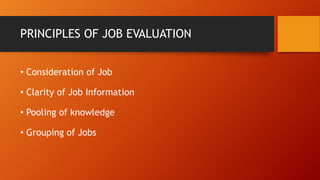 PRINCIPLES OF JOB EVALUATION
• Consideration of Job
• Clarity of Job Information
• Pooling of knowledge
• Grouping of Jobs
 