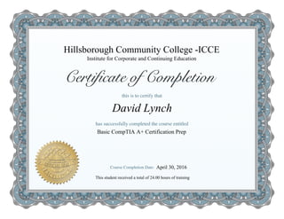 Hillsborough Community College -ICCE
Basic CompTIA A+ Certification Prep
David Lynch
Institute for Corporate and Continuing Education
This student received a total of 24.00 hours of training
April 30, 2016
 