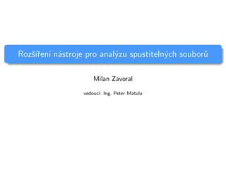 Rozˇs´ıˇren´ı n´astroje pro anal´yzu spustiteln´ych soubor˚u
Milan Zavoral
vedouc´ı: Ing. Peter Matula
 