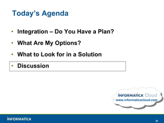 Today’s Agenda Integration – Do You Have a Plan? What Are My Options? What to Look for in a Solution Discussion www.informaticacloud.com 