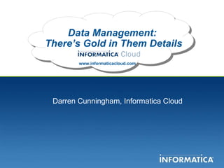 Data Management:  There’s Gold in Them Details www.informaticacloud.com Darren Cunningham, Informatica Cloud 