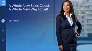 Carrie Mantione
A Whole New Sales Cloud,
A Whole New Way to Sell
Sell Faster
Sell Smarter
Sell the Way You Want
 