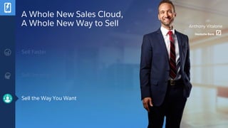A Whole New Sales Cloud,
A Whole New Way to Sell Anthony Vitalone
Sell Faster
Sell Smarter
Sell the Way You Want
 