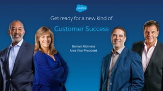 Get ready for a new kind of 
Customer Success
Baman Motivala
Area Vice President
 