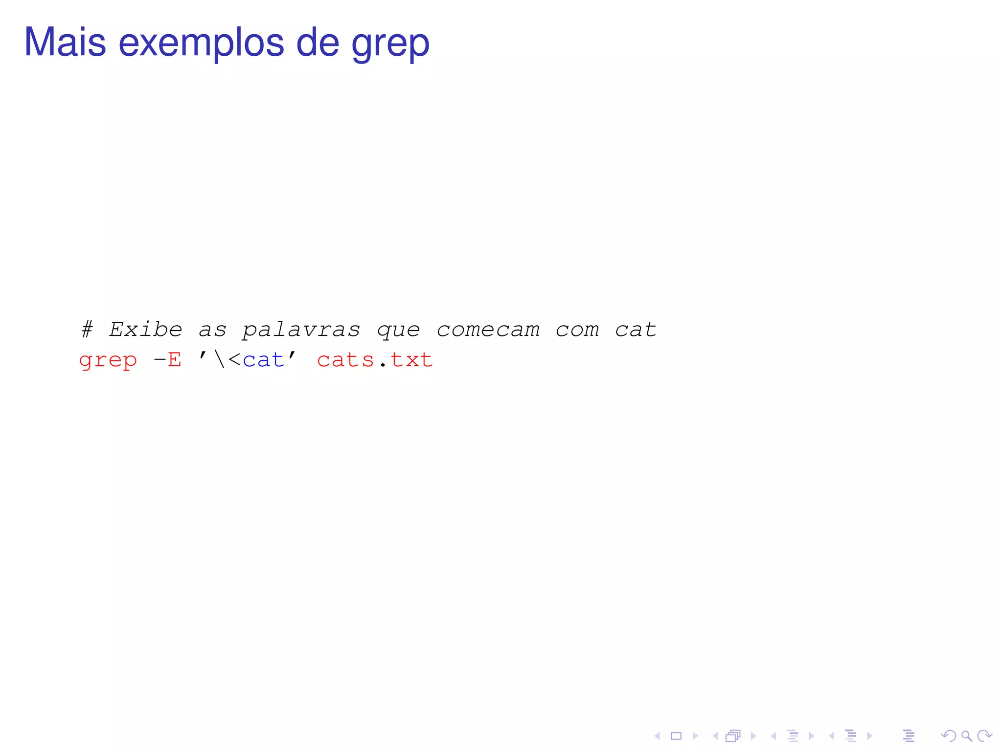 Mais exemplos de grep




  # Exibe as palavras que comecam com cat
  grep -E ’<cat’ cats.txt
 