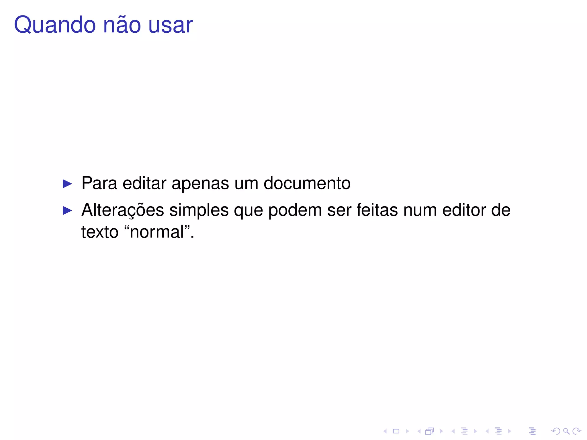 ˜
Quando nao usar




     Para editar apenas um documento
            ¸˜
     Alteracoes simples que podem ser feitas num editor de
     texto “normal”.
 